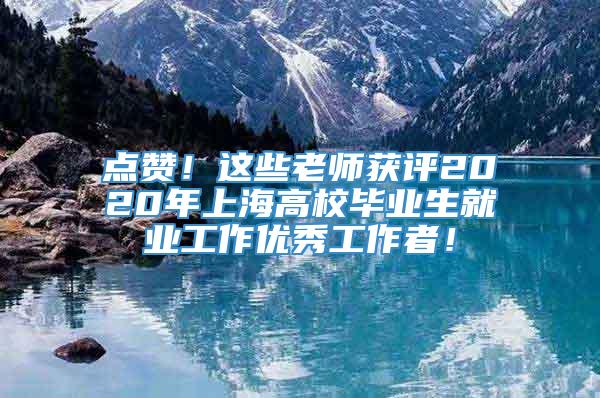 点赞！这些老师获评2020年上海高校毕业生就业工作优秀工作者！