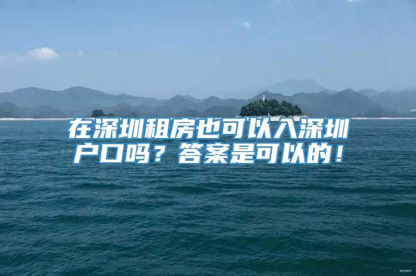 在深圳租房也可以入深圳户口吗？答案是可以的！