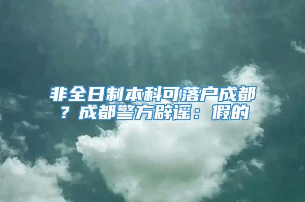 非全日制本科可落户成都？成都警方辟谣：假的