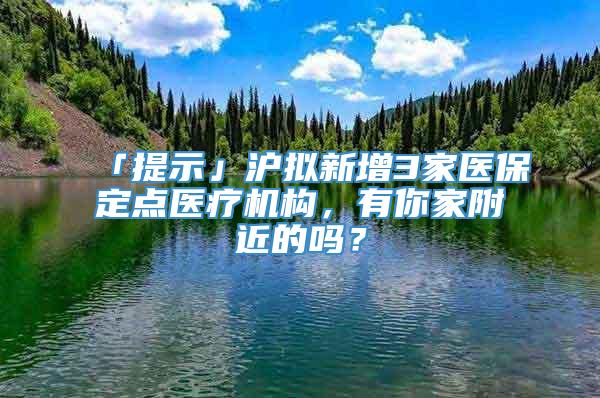 「提示」沪拟新增3家医保定点医疗机构，有你家附近的吗？