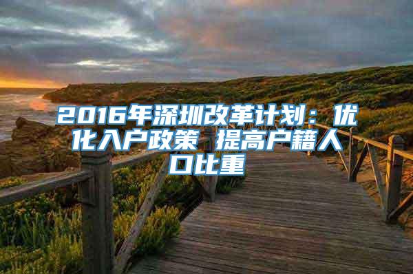 2016年深圳改革计划：优化入户政策 提高户籍人口比重