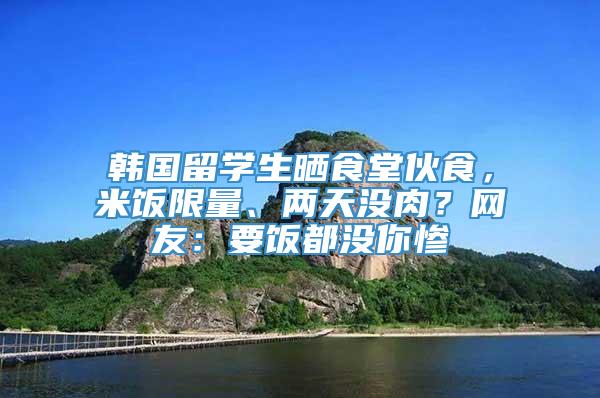 韩国留学生晒食堂伙食，米饭限量、两天没肉？网友：要饭都没你惨