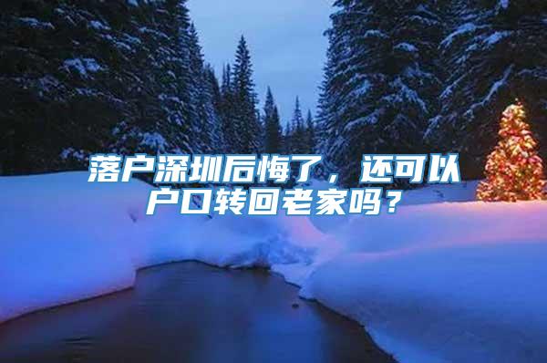 落户深圳后悔了，还可以户口转回老家吗？