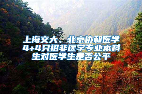 上海交大、北京协和医学4+4只招非医学专业本科生对医学生是否公平