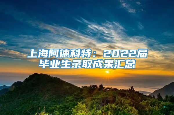 上海阿德科特：2022届毕业生录取成果汇总