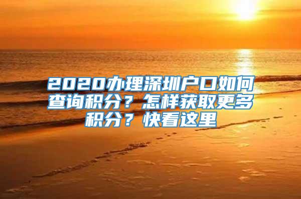 2020办理深圳户口如何查询积分？怎样获取更多积分？快看这里