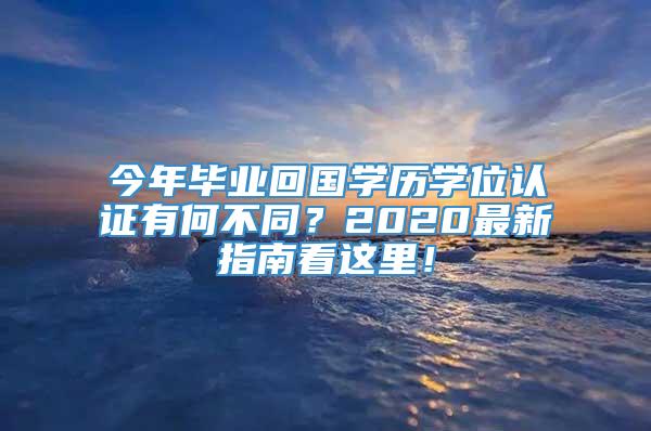 今年毕业回国学历学位认证有何不同？2020最新指南看这里！