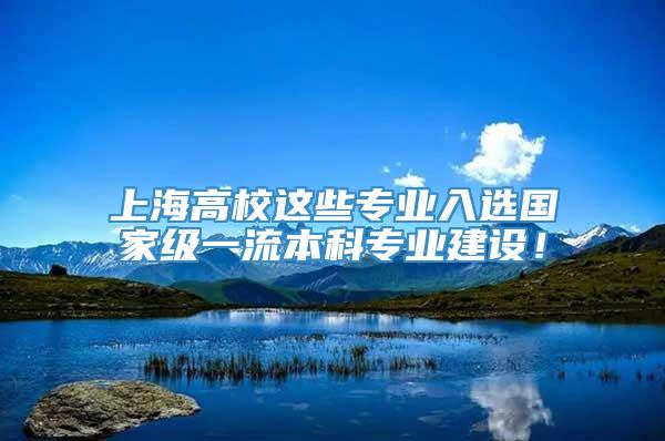 上海高校这些专业入选国家级一流本科专业建设！