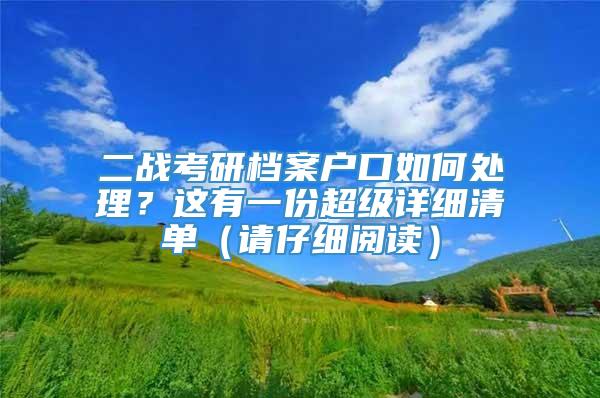 二战考研档案户口如何处理？这有一份超级详细清单（请仔细阅读）