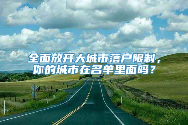 全面放开大城市落户限制，你的城市在名单里面吗？