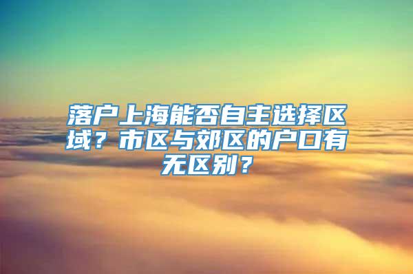 落户上海能否自主选择区域？市区与郊区的户口有无区别？