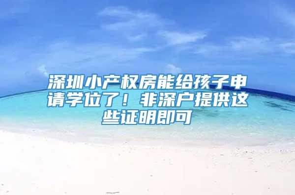 深圳小产权房能给孩子申请学位了！非深户提供这些证明即可