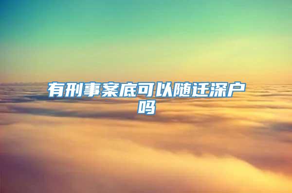 有刑事案底可以随迁深户吗