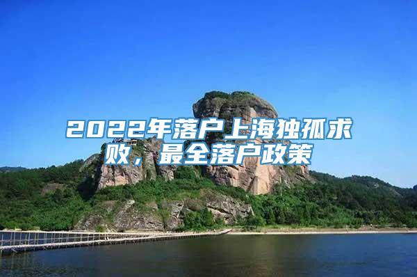 2022年落户上海独孤求败，最全落户政策