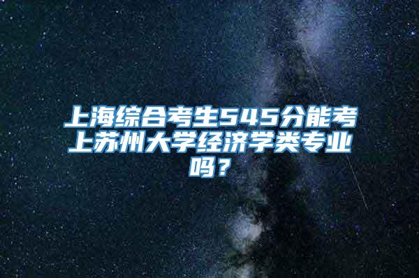 上海综合考生545分能考上苏州大学经济学类专业吗？