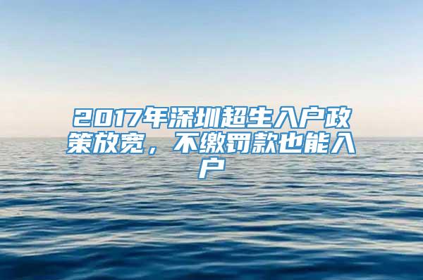 2017年深圳超生入户政策放宽，不缴罚款也能入户