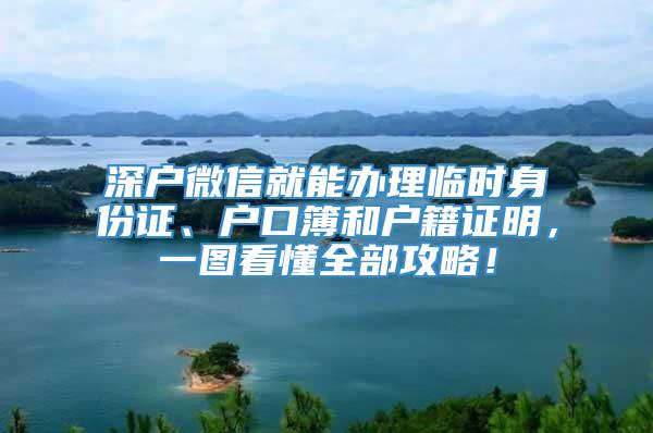 深户微信就能办理临时身份证、户口簿和户籍证明，一图看懂全部攻略！