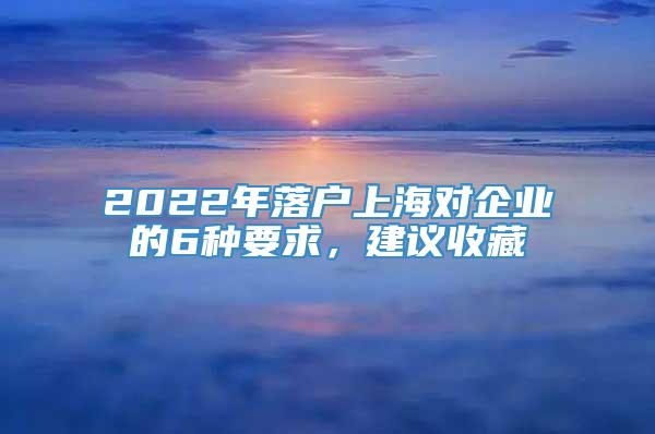 2022年落户上海对企业的6种要求，建议收藏