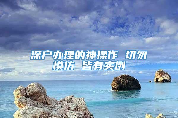 深户办理的神操作 切勿模仿 皆有实例