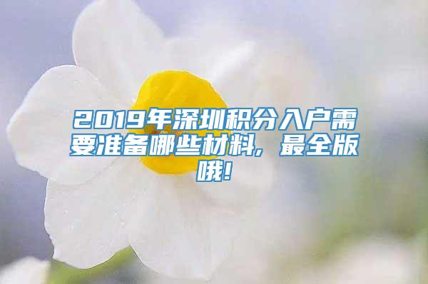 2019年深圳积分入户需要准备哪些材料, 最全版哦!