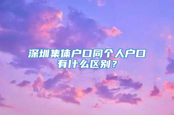 深圳集体户口同个人户口有什么区别？