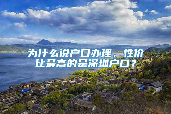 为什么说户口办理，性价比最高的是深圳户口？