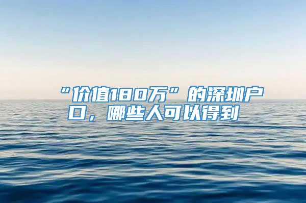 “价值180万”的深圳户口，哪些人可以得到