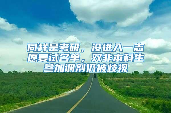 同样是考研，没进入一志愿复试名单，双非本科生参加调剂仍被歧视