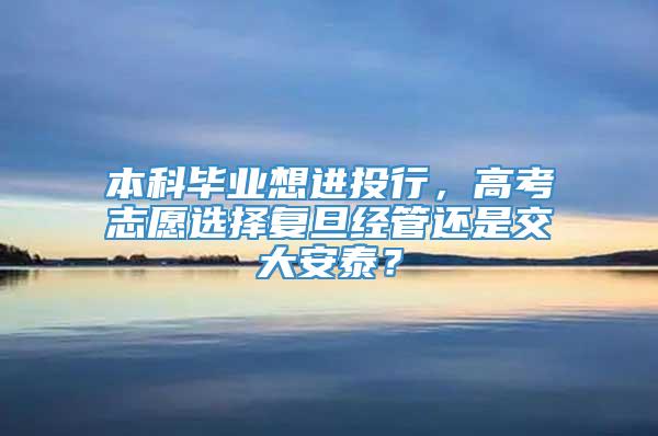 本科毕业想进投行，高考志愿选择复旦经管还是交大安泰？