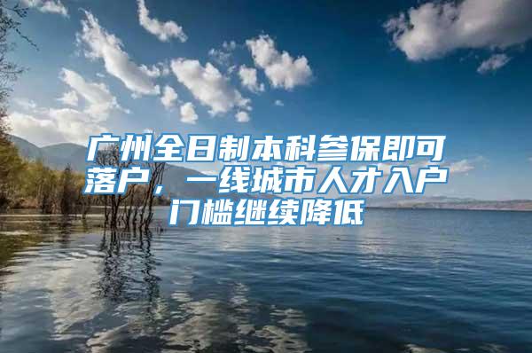 广州全日制本科参保即可落户，一线城市人才入户门槛继续降低