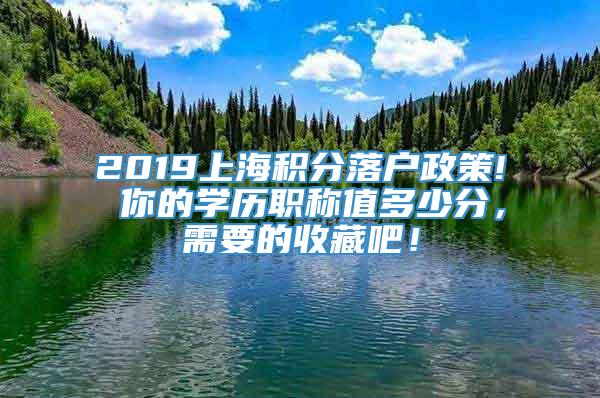 2019上海积分落户政策! 你的学历职称值多少分，需要的收藏吧！