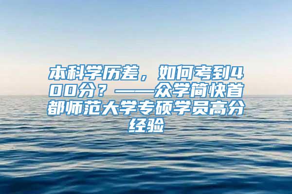 本科学历差，如何考到400分？——众学简快首都师范大学专硕学员高分经验