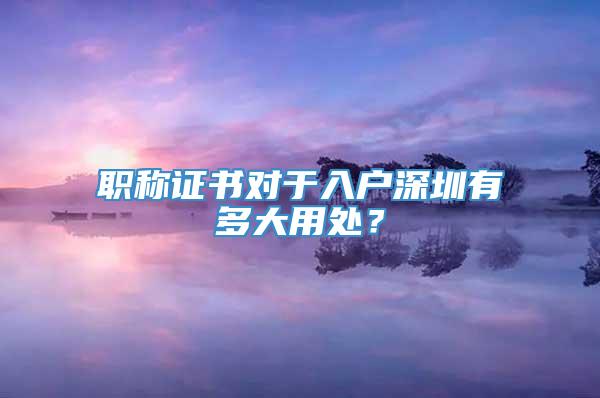 职称证书对于入户深圳有多大用处？