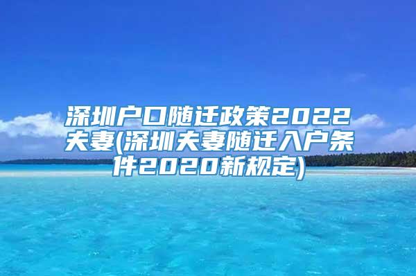 深圳户口随迁政策2022夫妻(深圳夫妻随迁入户条件2020新规定)