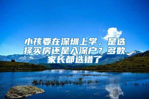 小孩要在深圳上学，是选择买房还是入深户？多数家长都选错了