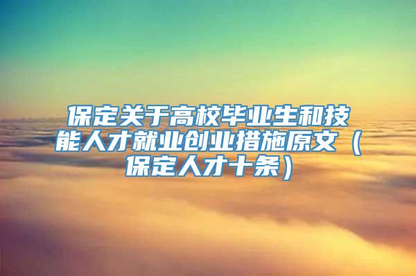 保定关于高校毕业生和技能人才就业创业措施原文（保定人才十条）