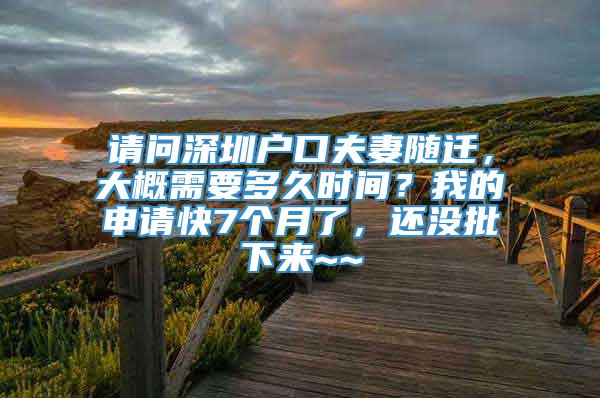 请问深圳户口夫妻随迁，大概需要多久时间？我的申请快7个月了，还没批下来~~