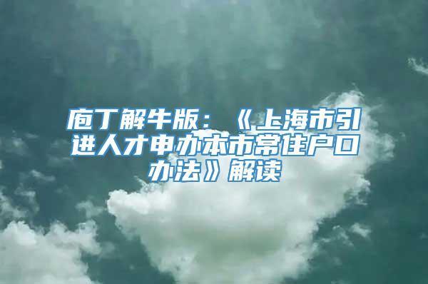 庖丁解牛版：《上海市引进人才申办本市常住户口办法》解读