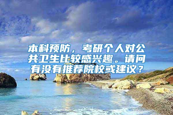 本科预防，考研个人对公共卫生比较感兴趣。请问有没有推荐院校或建议？