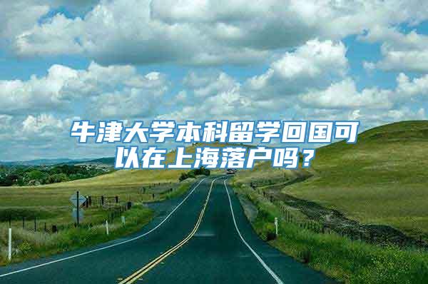 牛津大学本科留学回国可以在上海落户吗？