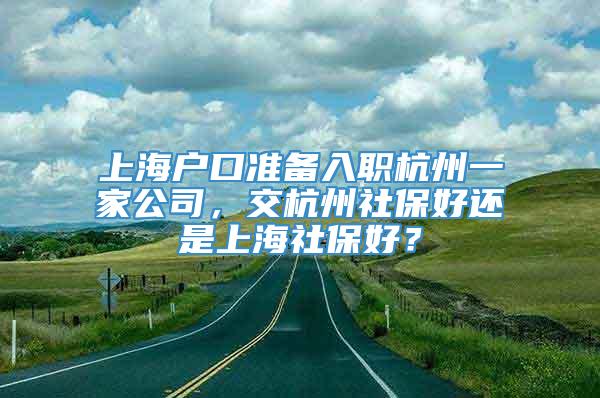 上海户口准备入职杭州一家公司，交杭州社保好还是上海社保好？