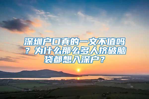 深圳户口真的一文不值吗？为什么那么多人挤破脑袋都想入深户？