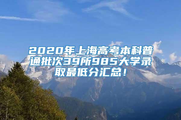 2020年上海高考本科普通批次39所985大学录取最低分汇总！