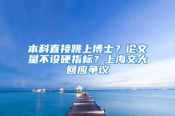 本科直接跳上博士？论文量不设硬指标？上海交大回应争议