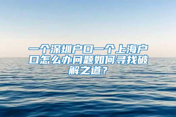 一个深圳户口一个上海户口怎么办问题如何寻找破解之道？