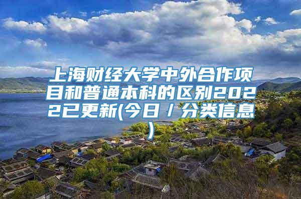 上海财经大学中外合作项目和普通本科的区别2022已更新(今日／分类信息)