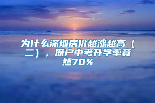 为什么深圳房价越涨越高（二），深户中考升学率竟然70%