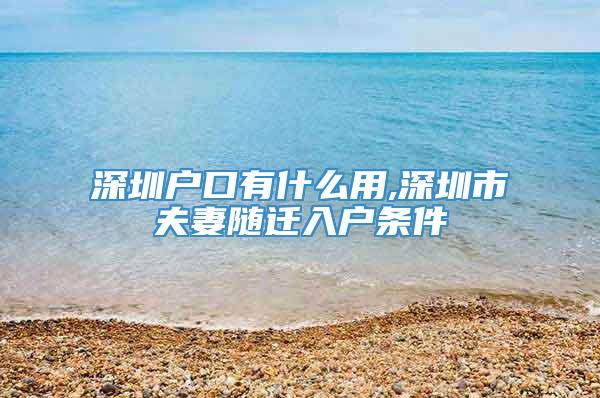 深圳户口有什么用,深圳市夫妻随迁入户条件