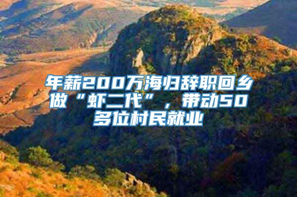 年薪200万海归辞职回乡做“虾二代”，带动50多位村民就业