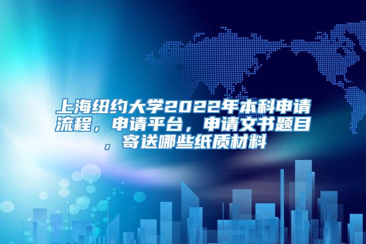 上海纽约大学2022年本科申请流程，申请平台，申请文书题目，寄送哪些纸质材料